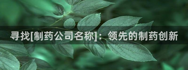 九游会老哥俱乐部官网首页论坛：寻找[制药公司名称]：领先的制药创新