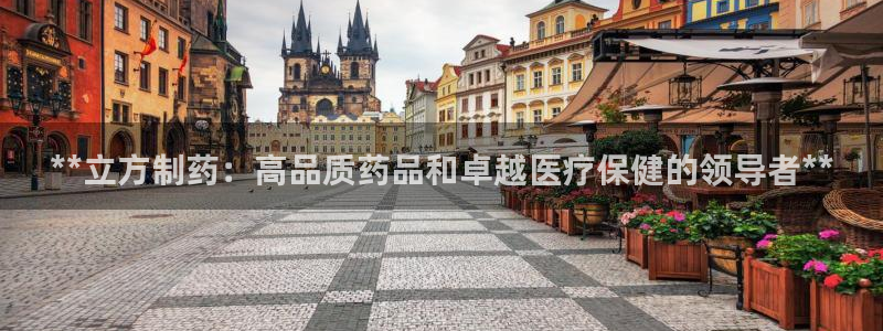 九游会老哥俱乐部必备的交流社区：**立方制药：高品质药品和卓越医疗保健的领导者**