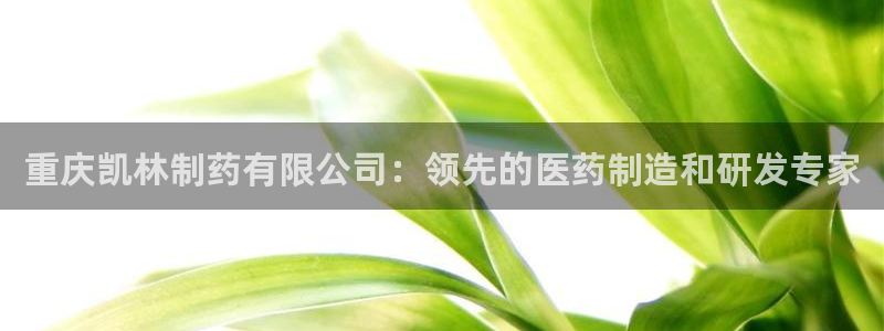 九游老哥俱乐部官网登录网址：重庆凯林制药有限公司：领先的医药制造和研发专家