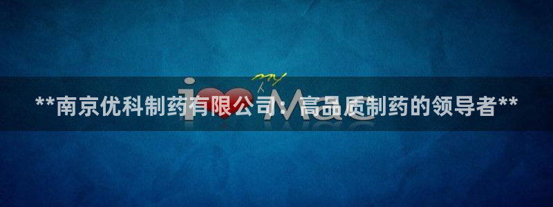 九游会老哥俱乐部社区论坛：**南京优科制药有限公司：高品质制药的领导者**
