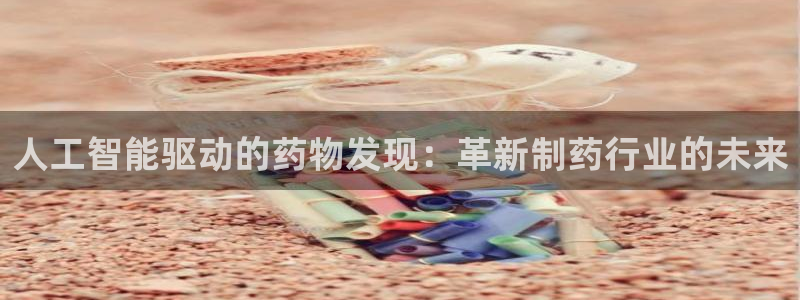 9游会老哥俱乐部：人工智能驱动的药物发现：革新制药行业的未来