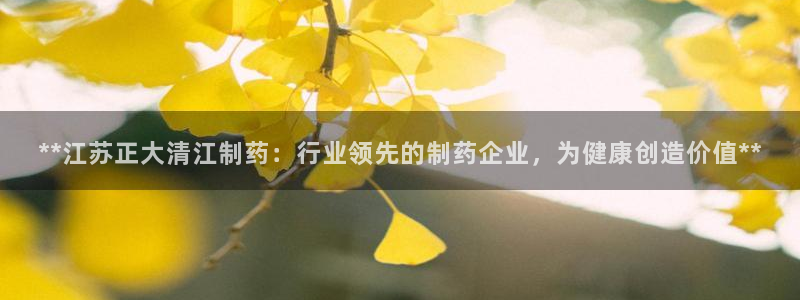 ag九游会老哥俱乐部：**江苏正大清江制药：行业领先的制药企业，为健康创造价值**