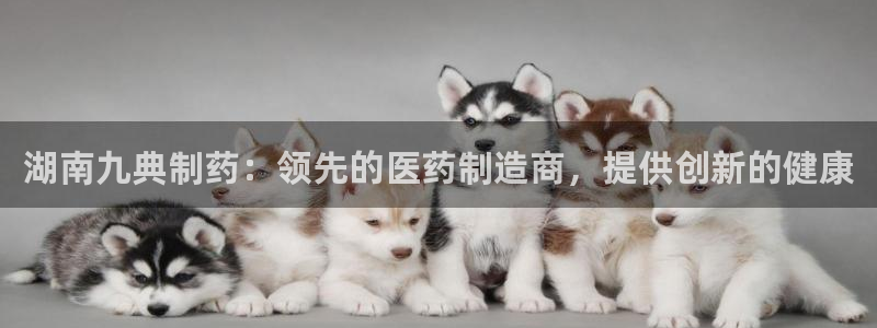 九游会老哥：湖南九典制药：领先的医药制造商，提供创新的健康