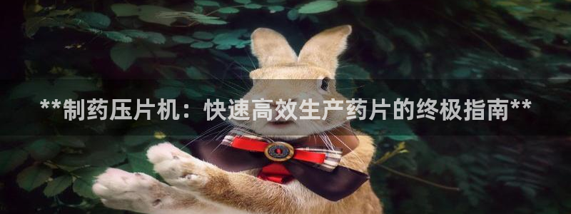 九游会老哥俱乐部社区论坛：**制药压片机：快速高效生产药片的终极指南**