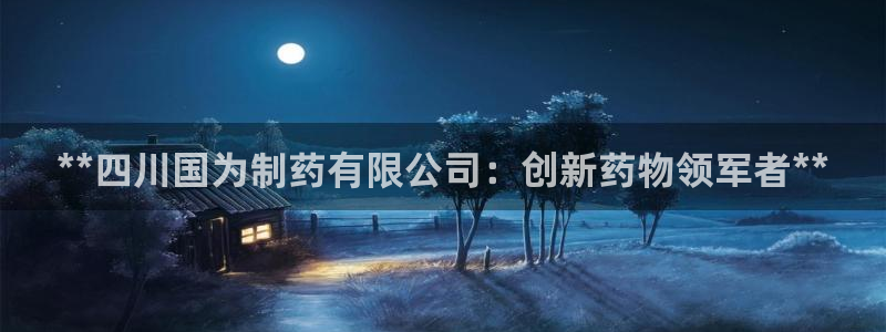 九游老哥俱乐部官网登录不了：**四川国为制药有限公司：创新药物领军者**