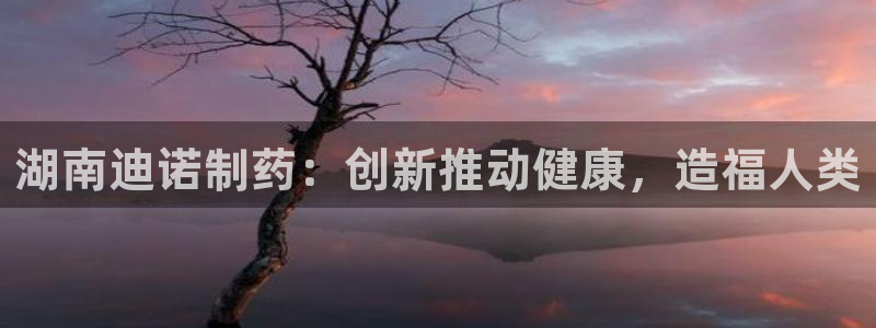 九游会老哥俱乐部必备的交流社区论坛：湖南迪诺制药：创新推动健康，造福人类