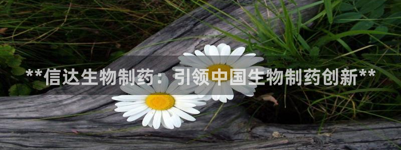 j9九游会老哥俱乐部交流区：**信达生物制药：引领中国生物制药创新**