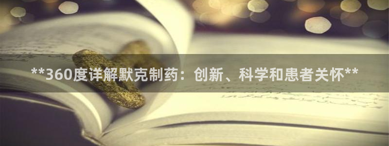 九游老哥俱乐部官网登录入口：**360度详解默克制药：创新、科学和患者关怀**