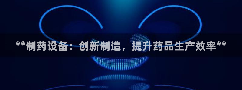 老哥俱乐部是干什么的：**制药设备：创新制造，提升药品生产效率**