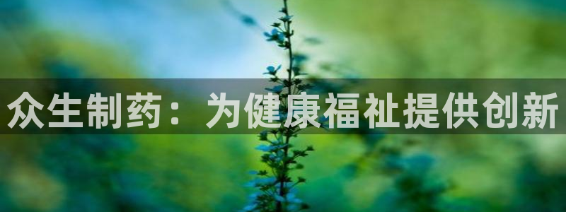 ag九游会老哥俱乐部：众生制药：为健康福祉提供创新