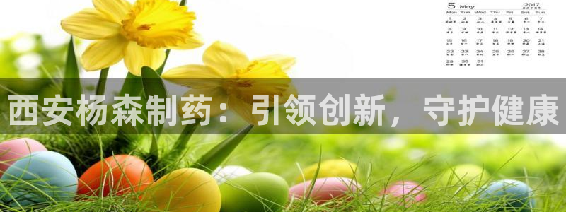 老哥吧九游会：西安杨森制药：引领创新，守护健康