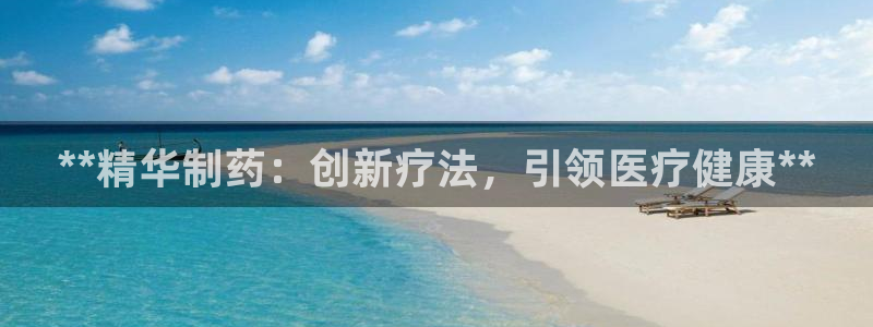 九游会老哥俱乐部交流社区：**精华制药：创新疗法，引领医疗健康**