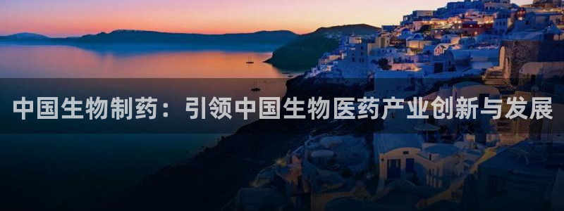 九游会老哥必备的交流社区：中国生物制药：引领中国生物医药产业创新与发展