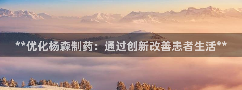 九游老哥俱乐部官网登录入口：**优化杨森制药：通过创新改善患者生活**