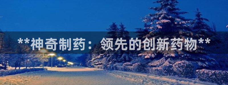 九游会老哥俱乐部论坛版：**神奇制药：领先的创新药物**