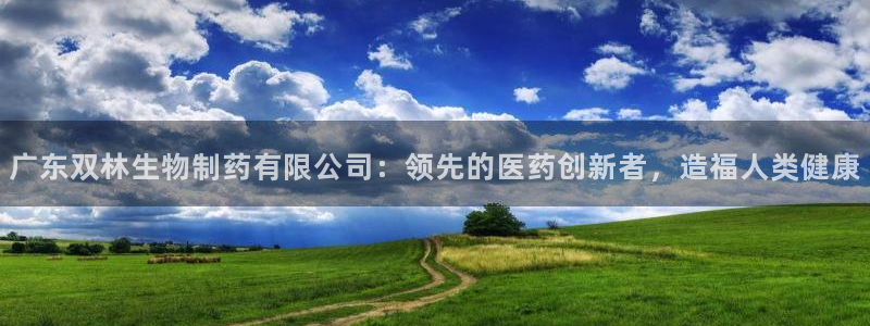 九游会老哥俱乐部官网首页：广东双林生物制药有限公司：领先的医药创新者，造福人类健康