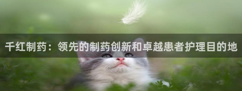 九游老哥俱乐部官网登录网址：千红制药：领先的制药创新和卓越患者护理目的地