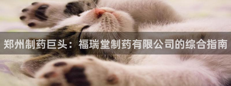 老哥吧九游会下架吗：郑州制药巨头：福瑞堂制药有限公司的综合指南