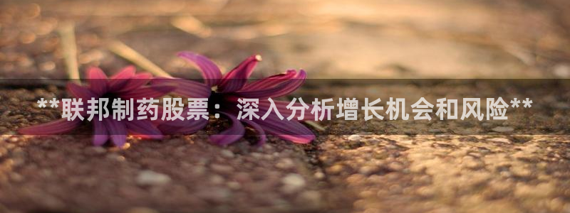 九游老哥俱乐部官网登录入口：**联邦制药股票：深入分析增长机会和风险**