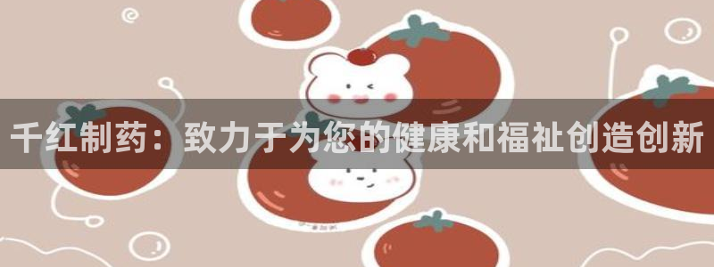 九游会老哥俱乐部官网：千红制药：致力于为您的健康和福祉创造创新