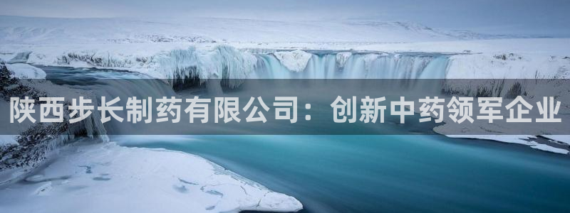 usdt九游会老哥俱乐部：陕西步长制药有限公司：创新中药领军企业