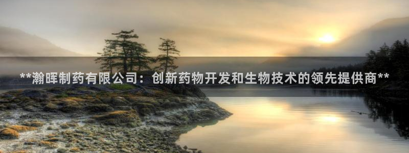 老哥俱乐部是干什么的啊：**瀚晖制药有限公司：创新药物开发和生物技术的领先提供商**