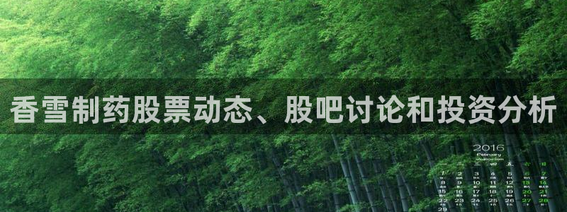 九游会老哥：香雪制药股票动态、股吧讨论和投资分析