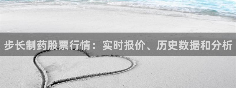 九游老哥俱乐部官网登录不了：步长制药股票行情：实时报价、历史数据和分析