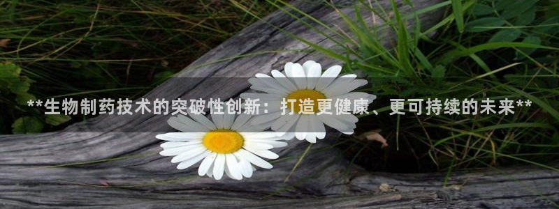 老哥吧九游会：**生物制药技术的突破性创新：打造更健康、更可持续的未来**