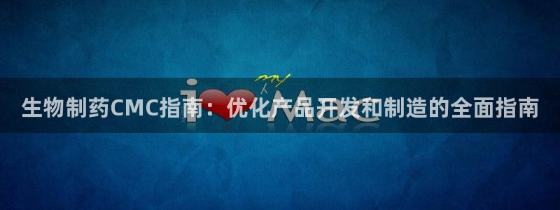 ag九游会老哥俱乐部：生物制药CMC指南：优化产品开发和制造的全面指南