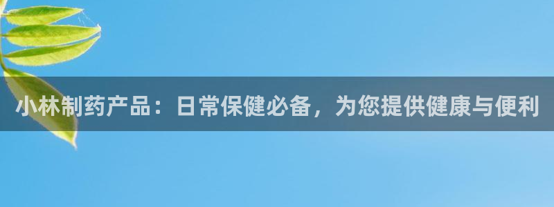 九游会老哥俱乐部官网：小林制药产品：日常保健必备，为您提供健康与便利