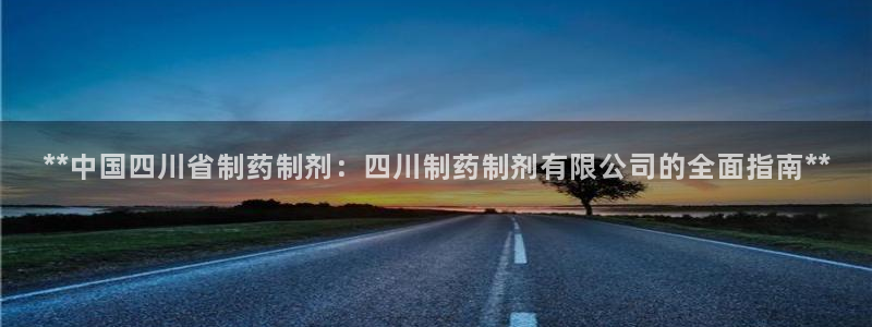 ag九游老哥俱乐部：**中国四川省制药制剂：四川制药制剂有限公司的全面指南**