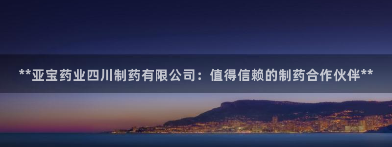 usdt九游会老哥俱乐部：**亚宝药业四川制药有限公司：值得信赖的制药合作伙伴**