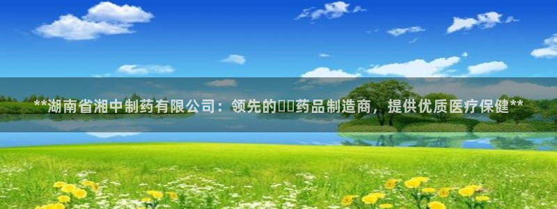 九游会老哥俱乐部官网首页论坛：**湖南省湘中制药有限公司：领先的เภ药品制造商，提供优质医疗保健**