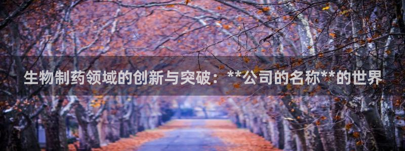 九游会老哥：生物制药领域的创新与突破：**公司的名称**的世界