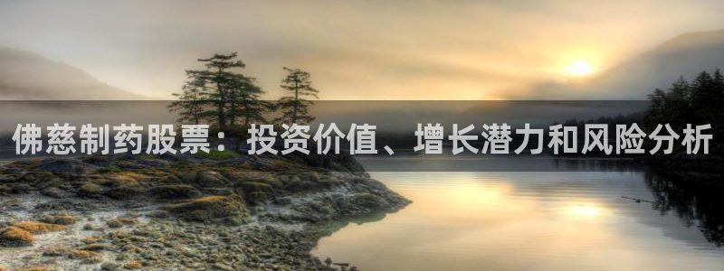 九游老哥俱乐部官网登录：佛慈制药股票：投资价值、增长潜力和风险分析