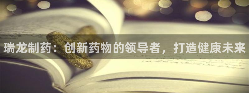 九游老哥俱乐部官网登录网址：瑞龙制药：创新药物的领导者，打造健康未来