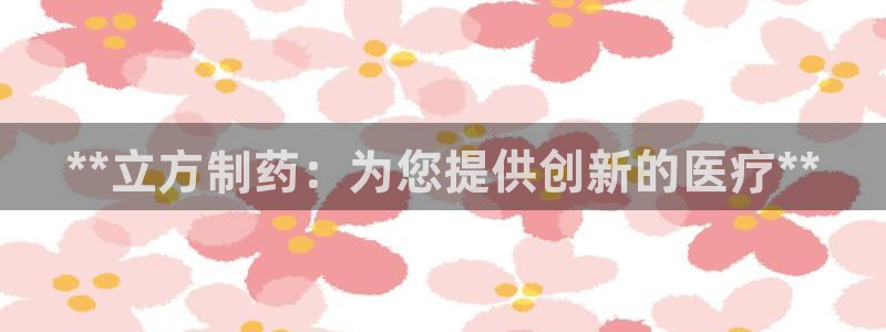 老哥俱乐部是干什么的啊：**立方制药：为您提供创新的医疗**