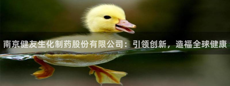 九游会老哥俱乐部必备的交流社区论坛：南京健友生化制药股份有限公司：引领创新，造福全球健康