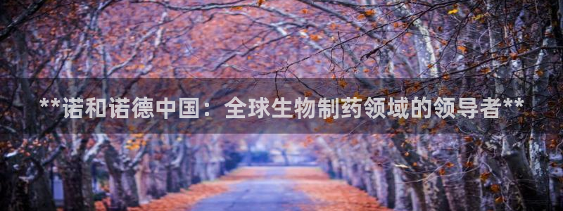 ag九游会老哥俱乐部：**诺和诺德中国：全球生物制药领域的领导者**