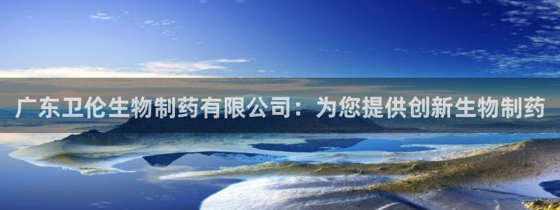 老哥吧九游会下架吗：广东卫伦生物制药有限公司：为您提供创新生物制药