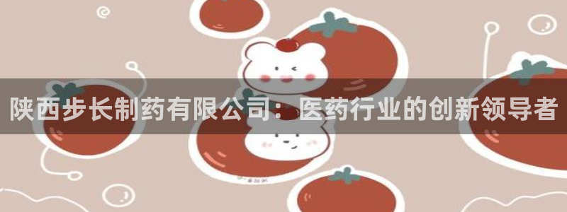 ag九游会老哥俱乐部：陕西步长制药有限公司：医药行业的创新领导者