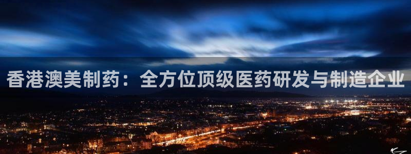 九游会老哥：香港澳美制药：全方位顶级医药研发与制造企业