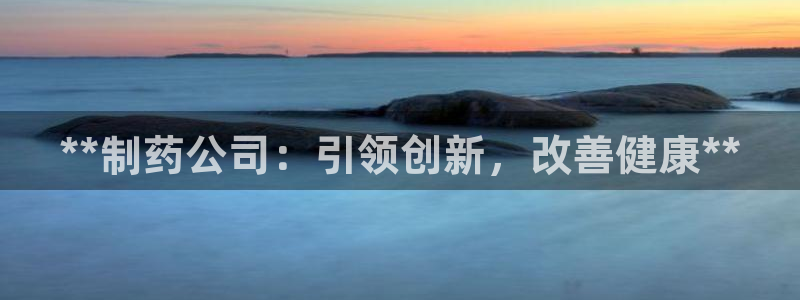 ag九游会老哥：**制药公司：引领创新，改善健康**