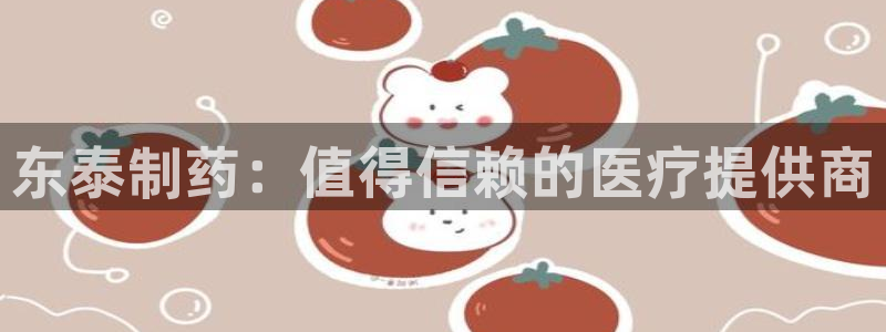 九游会老哥俱乐部交流社区：东泰制药：值得信赖的医疗提供商