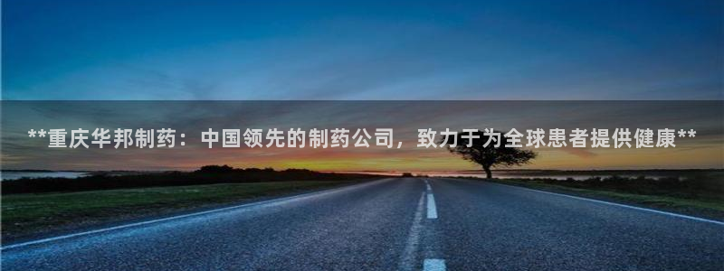 j9九游会老哥俱乐部交流区：**重庆华邦制药：中国领先的制药公司，致力于为全球患者提供健康**