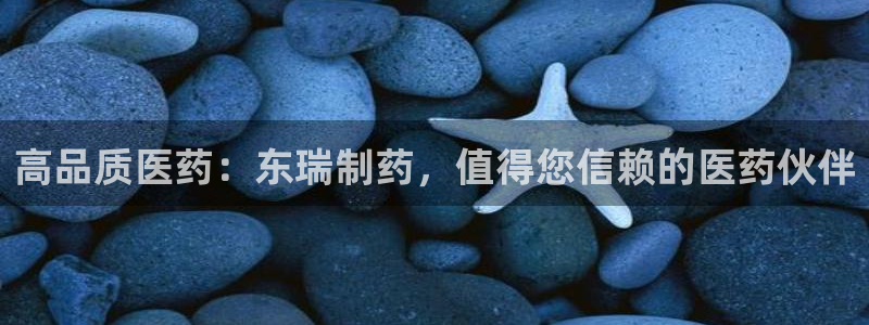 九游老哥俱乐部登录：高品质医药：东瑞制药，值得您信赖的医药伙伴