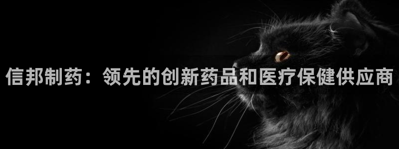 九游会老哥必备的交流社区九：信邦制药：领先的创新药品和医疗保健供应商