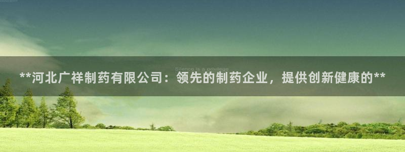 九游老哥俱乐部官网登录网址：**河北广祥制药有限公司：领先的制药企业，提供创新健康的**