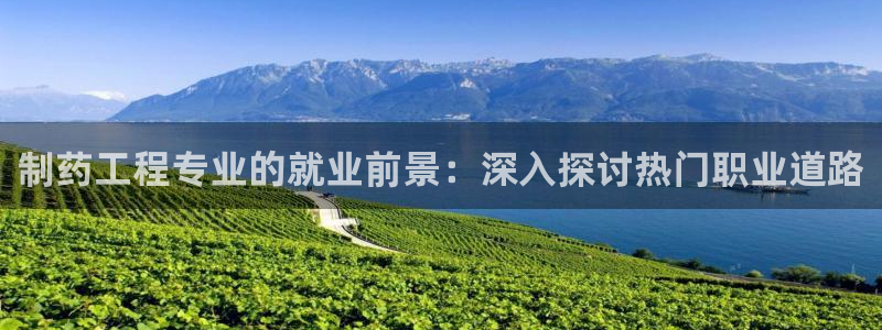 九游会老哥俱乐部官网首页：制药工程专业的就业前景：深入探讨热门职业道路